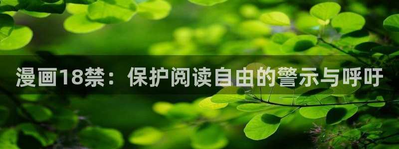 免费看羞羞漫画：漫画18禁：保护阅读自由的警示与呼吁