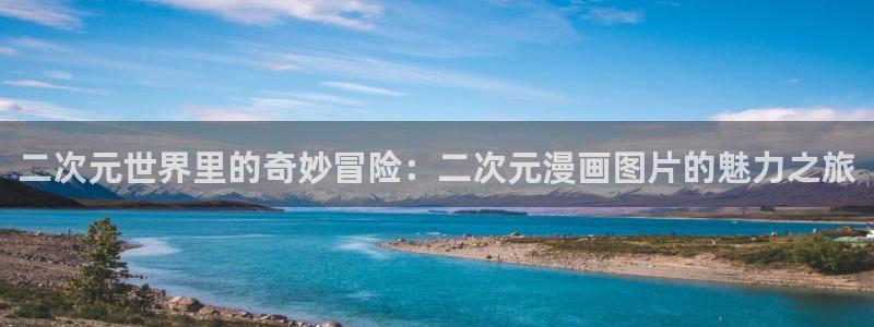 羞羞漫画入口在线观看：二次元世界里的奇妙冒险：二次元漫画图片的魅力之旅