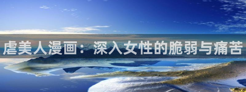 羞羞漫画wwww：虐美人漫画：深入女性的脆弱与痛苦