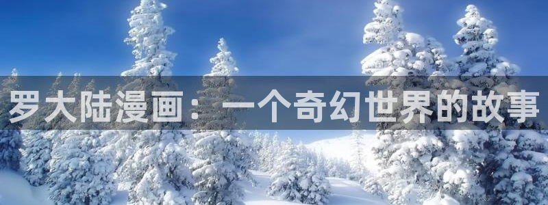 歪歪羞羞漫画在线观看：罗大陆漫画：一个奇幻世界的故事
