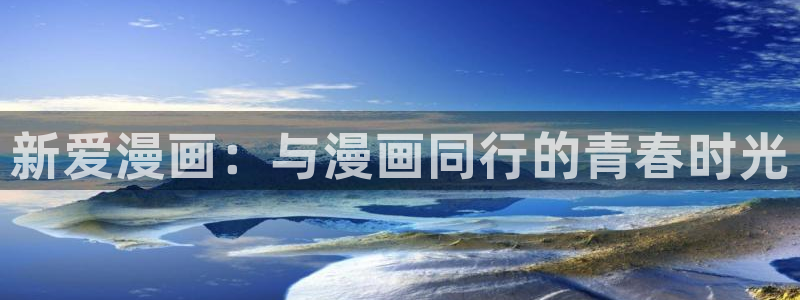羞羞漫画sss在线免费观看：新爱漫画：与漫画同行的青春时光