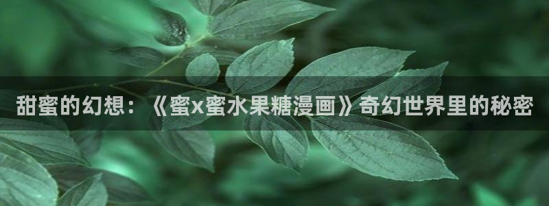 羞羞漫画,漫画：甜蜜的幻想：《蜜x蜜水果糖漫画》奇幻世界里的秘密