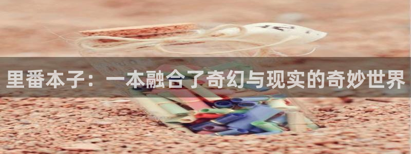 日漫羞羞漫画：里番本子：一本融合了奇幻与现实的奇妙世界