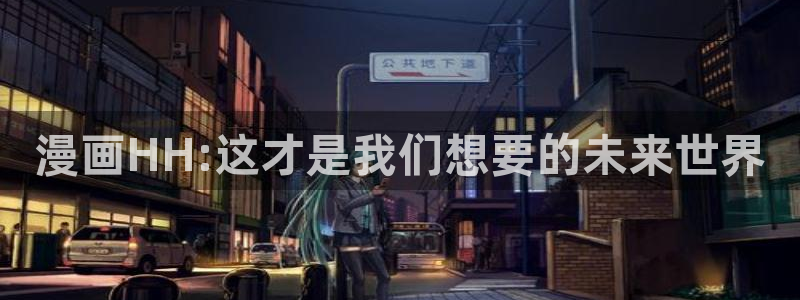 羞羞漫画黄在线：漫画HH:这才是我们想要的未来世界