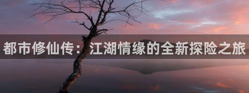 羞羞漫画免费在线免费观看：都市修仙传：江湖情缘的全新探险之旅