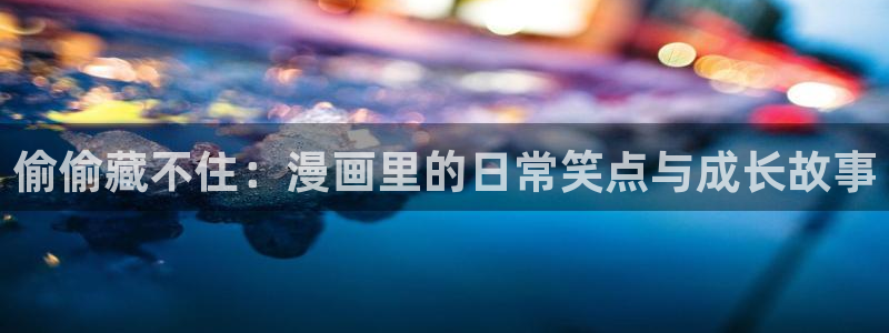 十八岁禁羞羞漫画：偷偷藏不住：漫画里的日常笑点与成长故事