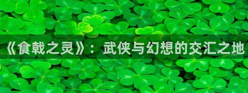 羞羞漫画全集免费观看：《食戟之灵》：武侠与幻想的交汇之地
