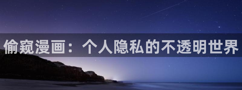 韩漫羞羞漫画网站：偷窥漫画：个人隐私的不透明世界