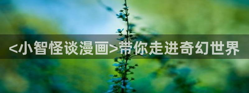 羞羞漫画免费漫画下拉观看：<小智怪谈漫画>带你走进奇幻世界