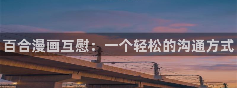 羞羞漫画在线网：百合漫画互慰：一个轻松的沟通方式