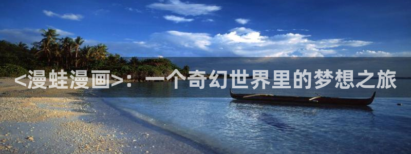 美国羞羞漫画：<漫蛙漫画>：一个奇幻世界里的梦想之旅