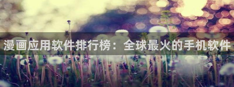 羞羞漫画进入入口：漫画应用软件排行榜：全球最火的手机软件