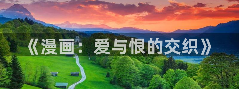 韩国漫画羞羞漫画免费：《漫画：爱与恨的交织》
