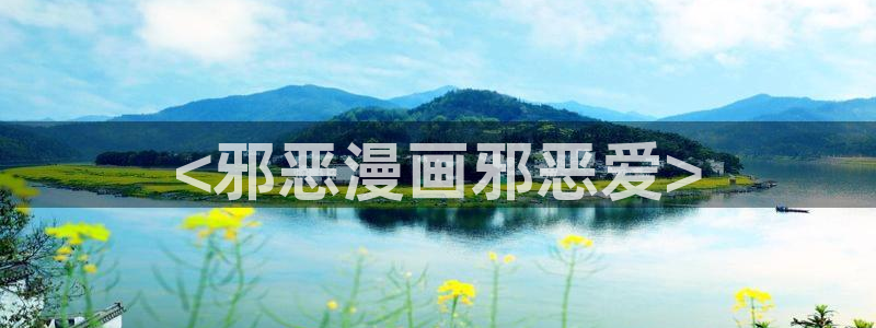羞羞漫画 首页进入：<邪恶漫画邪恶爱>
