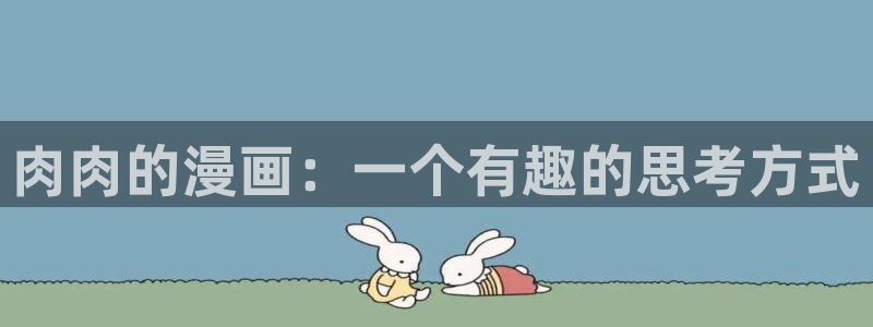 羞羞漫画无删减完整版在线观看视频：肉肉的漫画：一个有趣的思考方式