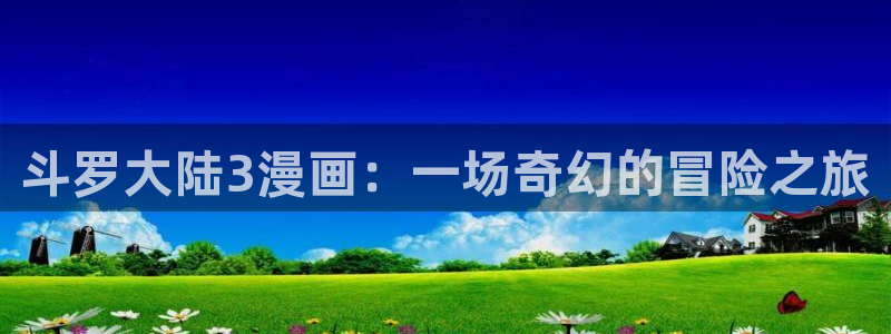 羞羞漫画免费看窗口：斗罗大陆3漫画：一场奇幻的冒险之旅