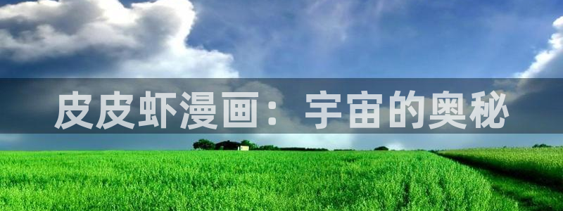鸣人雏田羞羞漫画网：皮皮虾漫画：宇宙的奥秘