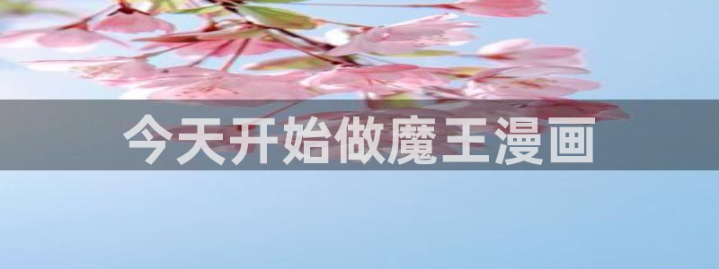 羞羞漫画在线免费播放：今天开始做魔王漫画