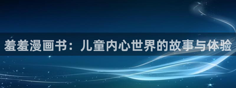 免费漫画羞羞漫画：羞羞漫画书：儿童内心世界的故事与体验