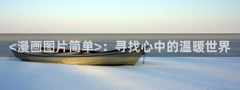 羞羞漫画免费网址：<漫画图片简单>：寻找心中的温暖世界