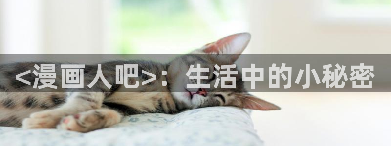 羞羞漫画新版：<漫画人吧>：生活中的小秘密