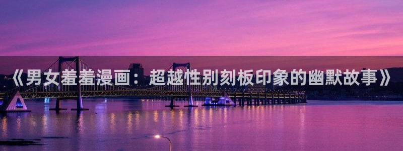 羞羞漫画下拉式在线看：《男女羞羞漫画：超越性别刻板印象的幽默故事》