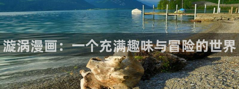 羞羞漫画91：漩涡漫画：一个充满趣味与冒险的世界
