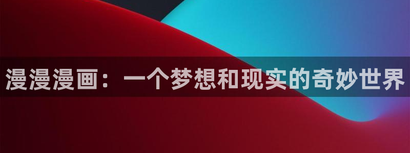 羞羞漫画漫画在线观看：漫漫漫画：一个梦想和现实的奇妙世界